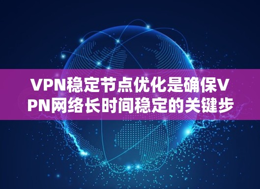 VPN稳定节点优化是确保VPN网络长时间稳定的关键步骤。这些节点通常是指那些长时间未被访问或安全地区,通常由稳定的设备或长时间未被攻击的设备连接。以下是一些优化VPN稳定节点的策略 VPN稳定节点优化是确保VPN网络长时间稳定的关键步骤。这些节点通常是指那些长时间未被访问或安全地区,通常由稳定的设备或长时间未被攻击的设备连接。以下是一些优化VPN稳定节点的策略