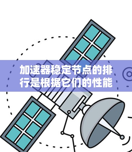 加速器稳定节点的排行是根据它们的性能、稳定性以及延迟时间等因素来排序的。以下是几个常见的稳定节点及其在加速器中的表现 加速器稳定节点的排行是根据它们的性能、稳定性以及延迟时间等因素来排序的。以下是几个常见的稳定节点及其在加速器中的表现