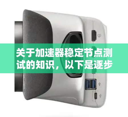 关于加速器稳定节点测试的知识,以下是逐步的解释和总结 关于加速器稳定节点测试的知识,以下是逐步的解释和总结