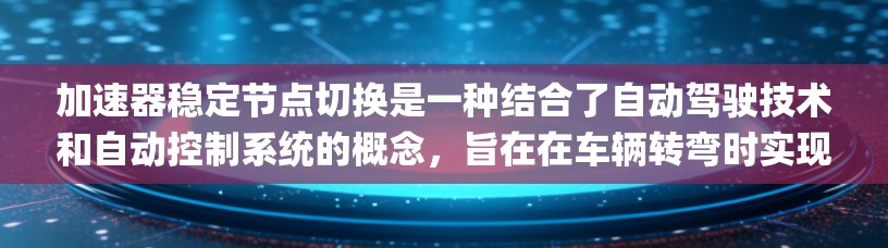 加速器稳定节点切换是一种结合了自动驾驶技术和自动控制系统的概念,旨在在车辆转弯时实现车辆稳定性和准确性,减少 lane change 的误差。以下是对该概念的详细分步解释 加速器稳定节点切换是一种结合了自动驾驶技术和自动控制系统的概念,旨在在车辆转弯时实现车辆稳定性和准确性,减少 lane change 的误差。以下是对该概念的详细分步解释