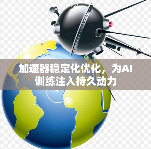 加速器稳定化优化，为AI训练注入持久动力