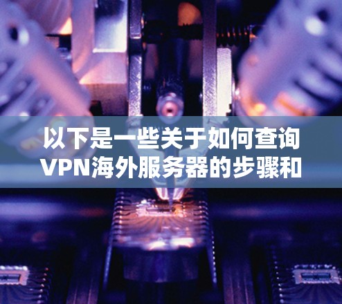 以下是一些关于如何查询VPN海外服务器的步骤和方法