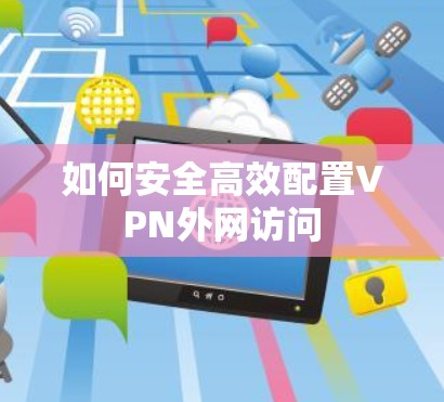 如何安全高效配置VPN外网访问