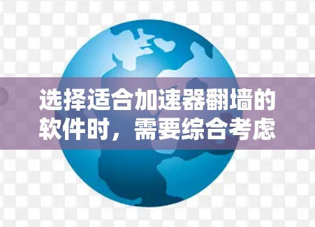 选择适合加速器翻墙的软件时，需要综合考虑用户的具体需求、设备类型、维护需求、隐私保护以及翻墙后的管理。以下是一步步的建议，帮助您找到合适的翻墙软件
