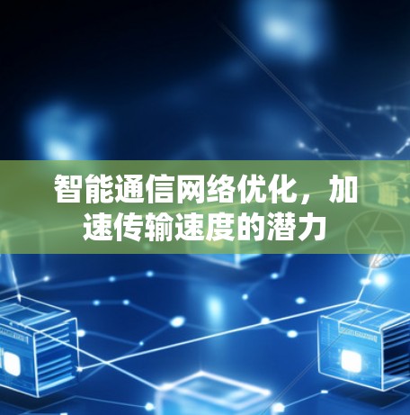 智能通信网络优化，加速传输速度的潜力