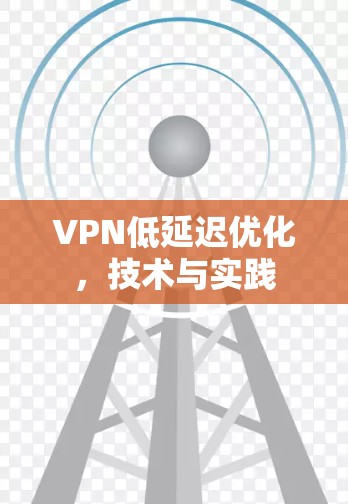 VPN低延迟优化,技术与实践 VPN低延迟优化,技术与实践