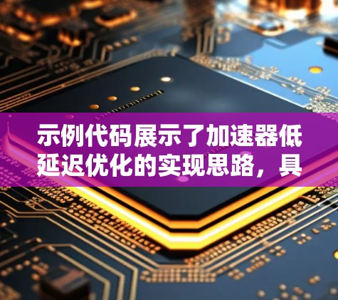 示例代码展示了加速器低延迟优化的实现思路，具体实现可能需要更复杂的代码结构