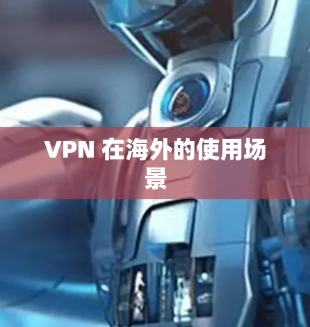 VPN 在海外的使用场景 VPN 在海外的使用场景