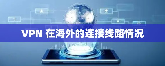VPN 在海外的连接线路情况 VPN 在海外的连接线路情况