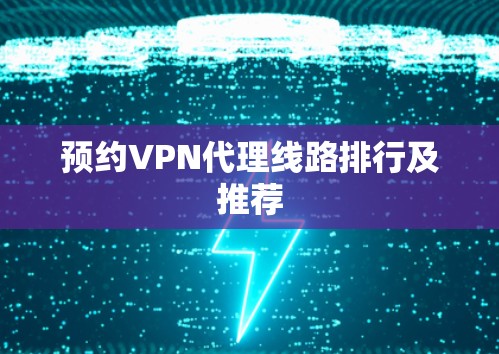 预约VPN代理线路排行及推荐 预约VPN代理线路排行及推荐