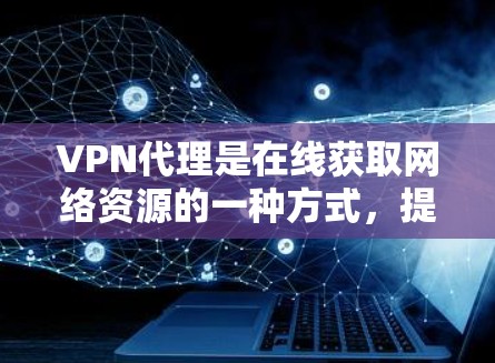 VPN代理是在线获取网络资源的一种方式,提供了丰富的内容和便利。以下是关于VPN代理资源的详细分析 VPN代理是在线获取网络资源的一种方式,提供了丰富的内容和便利。以下是关于VPN代理资源的详细分析