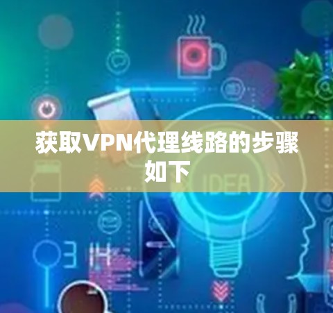 获取VPN代理线路的步骤如下 获取VPN代理线路的步骤如下