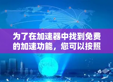 为了在加速器中找到免费的加速功能，您可以按照以下步骤进行