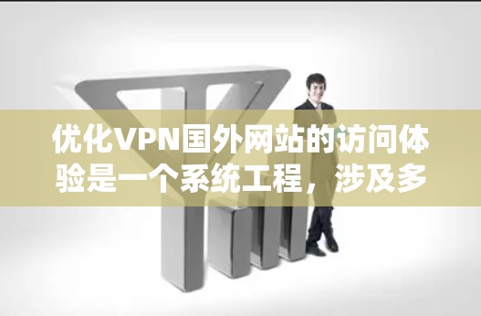 优化VPN国外网站的访问体验是一个系统工程,涉及多个方面。以下是一步步的解决方案 优化VPN国外网站的访问体验是一个系统工程,涉及多个方面。以下是一步步的解决方案