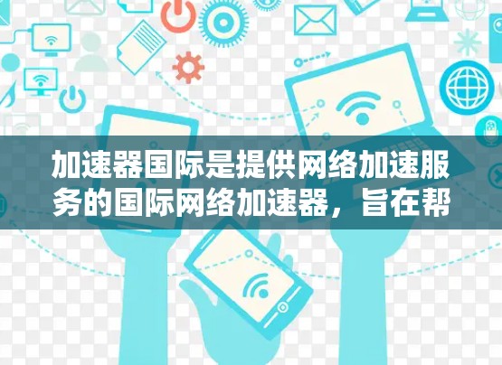 加速器国际是提供网络加速服务的国际网络加速器,旨在帮助用户在国际网络环境中更快连接到互联网。以下是一步步的指南,帮助您理解并使用加速器国际IP线路 加速器国际是提供网络加速服务的国际网络加速器,旨在帮助用户在国际网络环境中更快连接到互联网。以下是一步步的指南,帮助您理解并使用加速器国际IP线路
