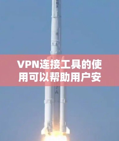 VPN连接工具的使用可以帮助用户安全访问互联网，但操作需要仔细规划。以下是一个清晰的步骤指南