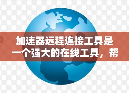加速器远程连接工具是一个强大的在线工具,帮助用户测试和测试环境下的网络连接速度。以下是详细的步骤和使用说明 加速器远程连接工具是一个强大的在线工具,帮助用户测试和测试环境下的网络连接速度。以下是详细的步骤和使用说明