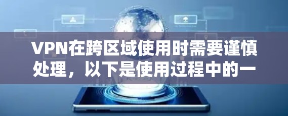 VPN在跨区域使用时需要谨慎处理，以下是使用过程中的一些关键步骤和注意事项
