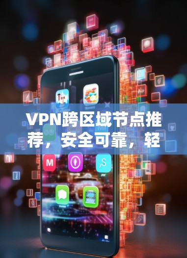 VPN跨区域节点推荐,安全可靠,轻松高效 VPN跨区域节点推荐,安全可靠,轻松高效