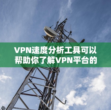 VPN速度分析工具可以帮助你了解VPN平台的网络性能,从而更好地选择适合自己的VPN服务。以下是一些常用的VPN速度分析工具,并为你提供简要的使用方法和分析要点 VPN速度分析工具可以帮助你了解VPN平台的网络性能,从而更好地选择适合自己的VPN服务。以下是一些常用的VPN速度分析工具,并为你提供简要的使用方法和分析要点