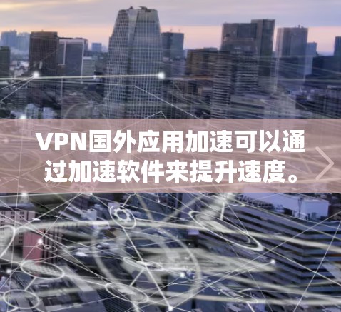 VPN国外应用加速可以通过加速软件来提升速度。以下是一些常用的VPN加速软件推荐，帮助您提升VPN连接的稳定性