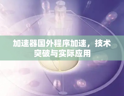 加速器国外程序加速，技术突破与实际应用