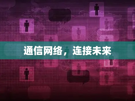 通信网络,连接未来 通信网络,连接未来