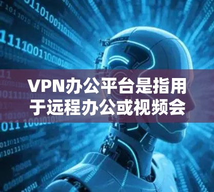 VPN办公平台是指用于远程办公或视频会议的网络VPN服务,允许用户在线使用VPN来共享网络资源或进行视频会议。这些平台通常支持多种协议,如VPN协议、流媒体下载、文件传输和视频会议 VPN办公平台是指用于远程办公或视频会议的网络VPN服务,允许用户在线使用VPN来共享网络资源或进行视频会议。这些平台通常支持多种协议,如VPN协议、流媒体下载、文件传输和视频会议