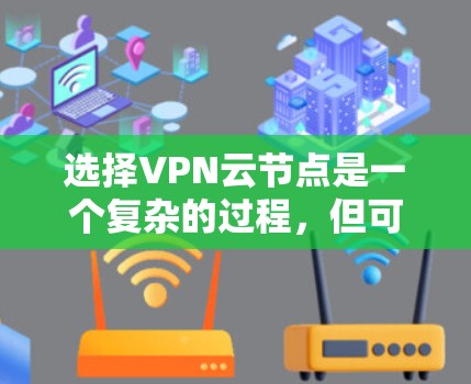 选择VPN云节点是一个复杂的过程,但可以分为以下几个关键步骤 选择VPN云节点是一个复杂的过程,但可以分为以下几个关键步骤