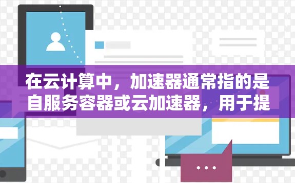 在云计算中,加速器通常指的是自服务容器或云加速器,用于提升服务器性能、处理请求或加速特定任务。以下是如何在云环境中理解和实现加速器与云节点连接的具体步骤 在云计算中,加速器通常指的是自服务容器或云加速器,用于提升服务器性能、处理请求或加速特定任务。以下是如何在云环境中理解和实现加速器与云节点连接的具体步骤