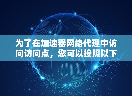 为了在加速器网络代理中访问访问点,您可以按照以下步骤进行操作 为了在加速器网络代理中访问访问点,您可以按照以下步骤进行操作