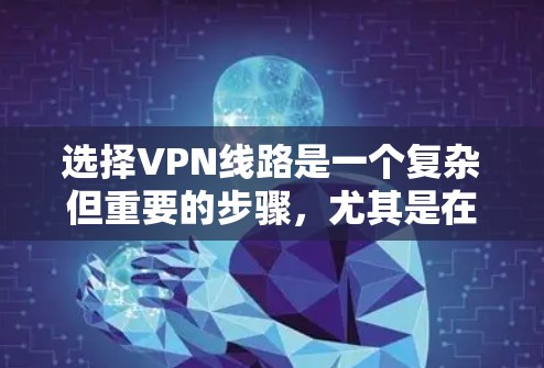 选择VPN线路是一个复杂但重要的步骤,尤其是在需要访问国际内容或在国家互联网上观看视频的情况下。以下是逐步的建议 选择VPN线路是一个复杂但重要的步骤,尤其是在需要访问国际内容或在国家互联网上观看视频的情况下。以下是逐步的建议