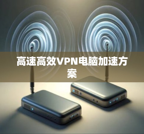 高速高效VPN电脑加速方案 高速高效VPN电脑加速方案