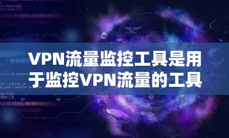 VPN流量监控工具是用于监控VPN流量的工具,帮助保护网络和确保流量安全。以下是几种主要的VPN流量监控工具及其特点 VPN流量监控工具是用于监控VPN流量的工具,帮助保护网络和确保流量安全。以下是几种主要的VPN流量监控工具及其特点