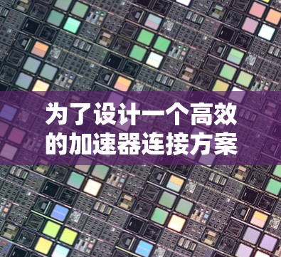 为了设计一个高效的加速器连接方案，可以从以下几个关键步骤进行