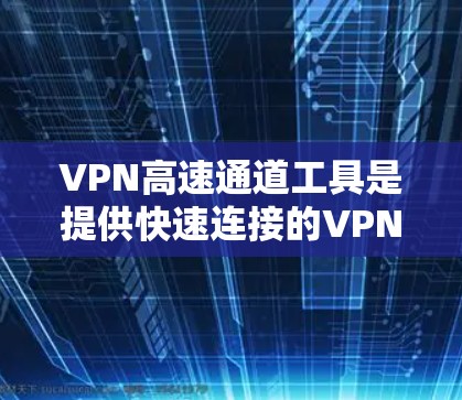 VPN高速通道工具是提供快速连接的VPN服务,用于连接外部网络。以下是这些工具的概述 VPN高速通道工具是提供快速连接的VPN服务,用于连接外部网络。以下是这些工具的概述