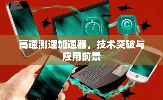 高速测速加速器,技术突破与应用前景 高速测速加速器,技术突破与应用前景