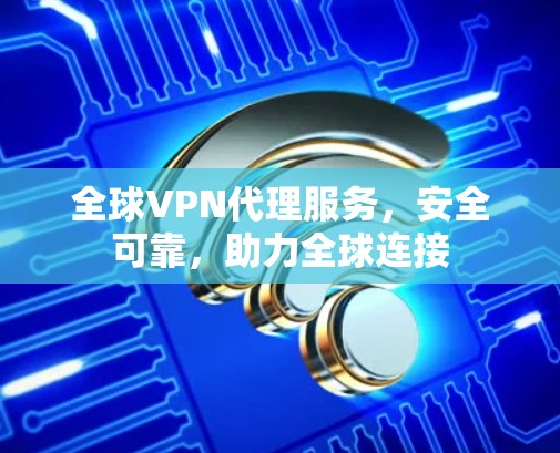 全球VPN代理服务,安全可靠,助力全球连接 全球VPN代理服务,安全可靠,助力全球连接