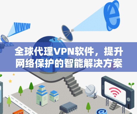全球代理VPN软件,提升网络保护的智能解决方案 全球代理VPN软件,提升网络保护的智能解决方案