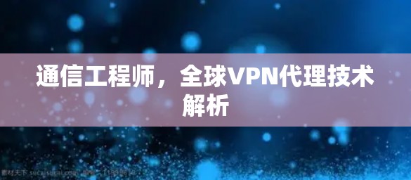 通信工程师,全球VPN代理技术解析 通信工程师,全球VPN代理技术解析