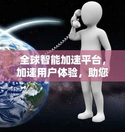 全球智能加速平台，加速用户体验，助您高效突破