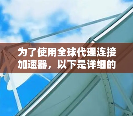为了使用全球代理连接加速器,以下是详细的步骤 为了使用全球代理连接加速器,以下是详细的步骤