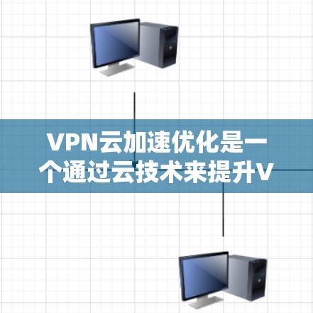 VPN云加速优化是一个通过云技术来提升VPN下载和上传速度的策略。以下是详细的步骤和建议,帮助您优化VPN云加速 VPN云加速优化是一个通过云技术来提升VPN下载和上传速度的策略。以下是详细的步骤和建议,帮助您优化VPN云加速