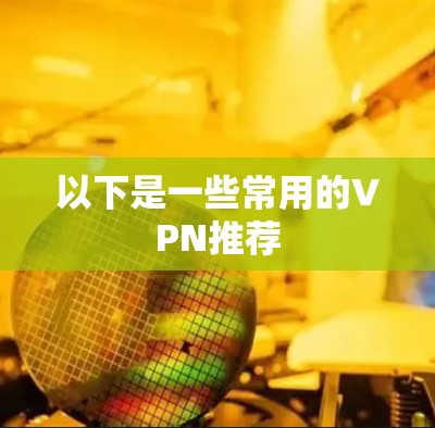 以下是一些常用的VPN推荐