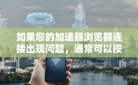 如果您的加速器浏览器连接出现问题,通常可以按照以下步骤进行排查和解决 如果您的加速器浏览器连接出现问题,通常可以按照以下步骤进行排查和解决