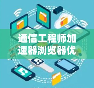 通信工程师加速器浏览器优化