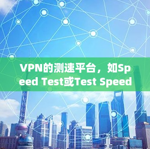 VPN的测速平台，如Speed Test或Test Speed，主要用于测试VPN服务器的带宽和速度。以下是对这些测速工具的详细指南和建议