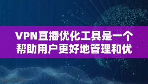 VPN直播优化工具是一个帮助用户更好地管理和优化VPN连接的工具,主要涉及以下几个步骤 VPN直播优化工具是一个帮助用户更好地管理和优化VPN连接的工具,主要涉及以下几个步骤