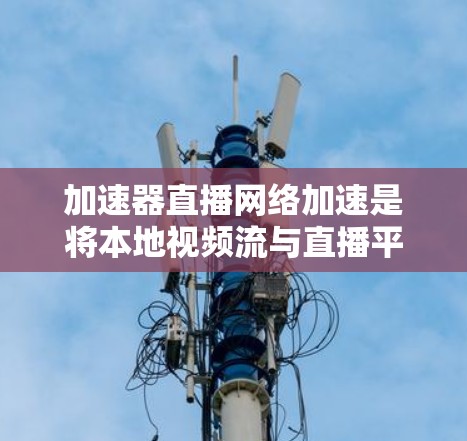 加速器直播网络加速是将本地视频流与直播平台的网络流混合,以减少延迟和成本的技术。以下是其工作原理的详细说明 加速器直播网络加速是将本地视频流与直播平台的网络流混合,以减少延迟和成本的技术。以下是其工作原理的详细说明