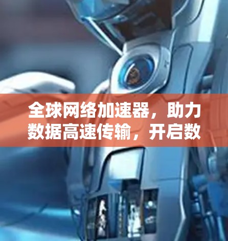 全球网络加速器，助力数据高速传输，开启数字时代的高效传输之旅